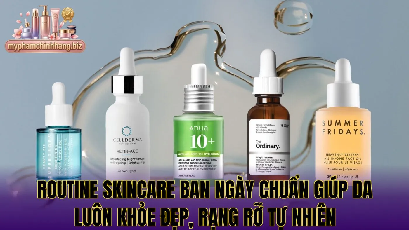 Routine skincare ban ngày chuẩn giúp da luôn khỏe đẹp, rạng rỡ tự nhiên