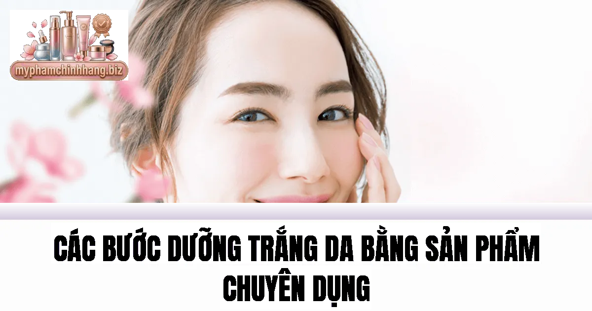 Các bước dưỡng trắng da bằng sản phẩm chuyên dụng
