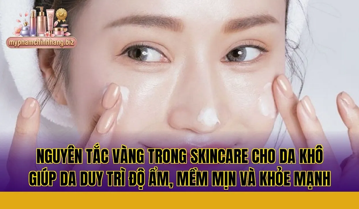 Nguyên tắc vàng trong skincare cho da khô giúp da duy trì độ ẩm, mềm mịn và khỏe mạnh