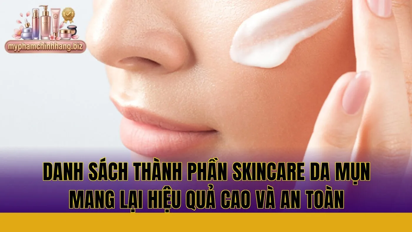 Danh sách thành phần skincare da mụn mang lại hiệu quả cao và an toàn