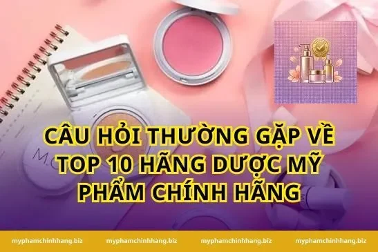 Câu hỏi thường gặp về Top 10 hãng dược mỹ phẩm chính hãng